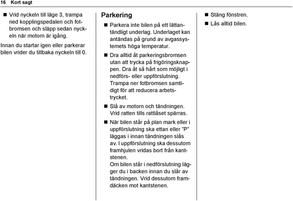 Underlaget kan antändas på grund av avgassystemets höga temperatur. Dra alltid åt parkeringsbromsen utan att trycka på frigöringsknappen. Dra åt så hårt som möjligt i nedförs- eller uppförslutning.