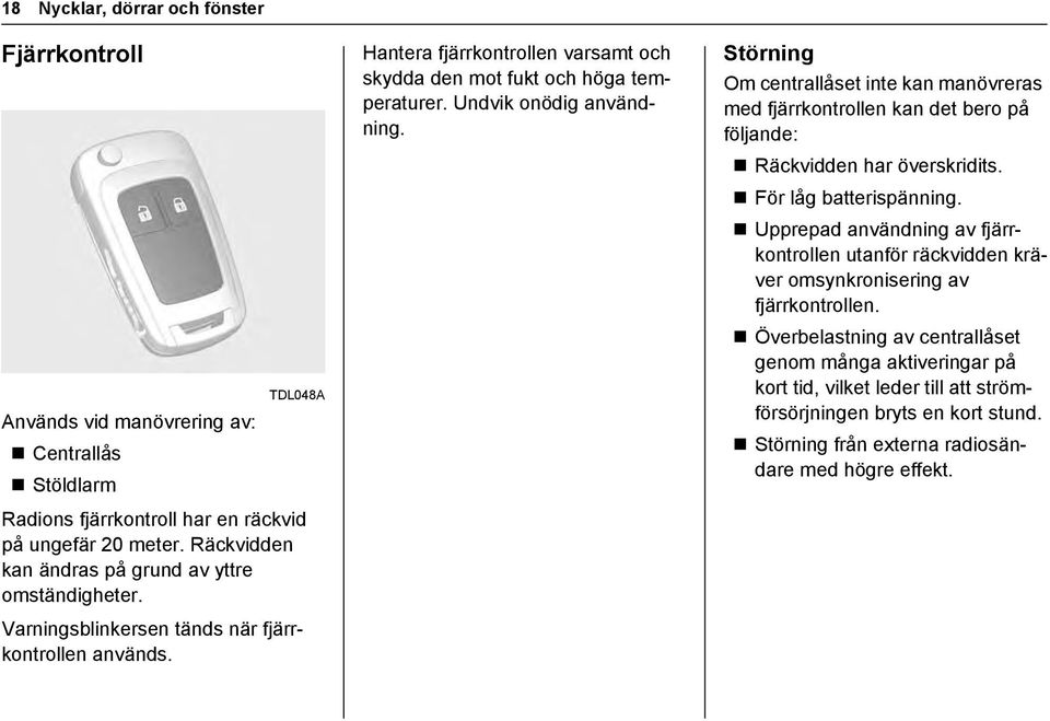 Undvik onödig användning. Störning Om centrallåset inte kan manövreras med fjärrkontrollen kan det bero på följande: Räckvidden har överskridits. För låg batterispänning.