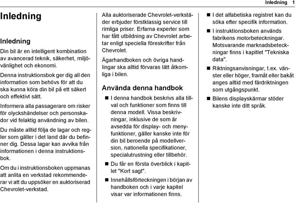 Informera alla passagerare om risker för olyckshändelser och personskador vid felaktig användning av bilen. Du måste alltid följa de lagar och regler som gäller i det land där du befinner dig.