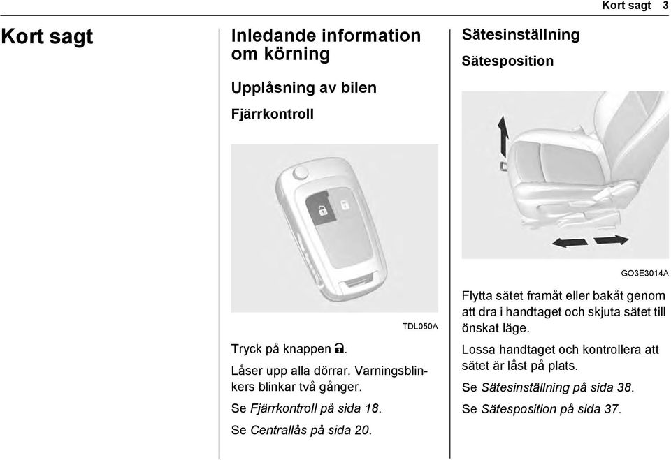 Se Fjärrkontroll på sida 18. Se Centrallås på sida 20.