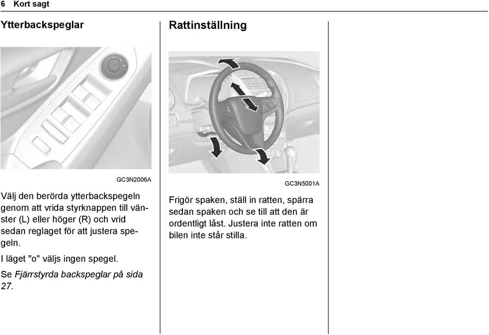 I läget "o" väljs ingen spegel. Se Fjärrstyrda backspeglar på sida 27.