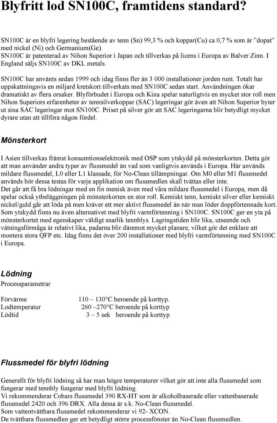 SN100C har använts sedan 1999 och idag finns fler än 3 000 installationer jorden runt. Totalt har uppskattningsvis en miljard kretskort tillverkats med SN100C sedan start.