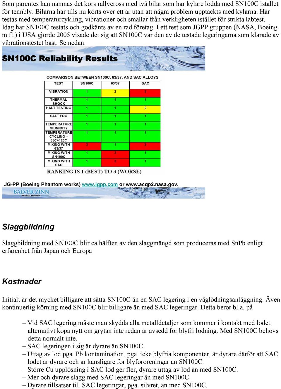 I ett test som JGPP gruppen (NASA, Boeing m.fl.) i USA gjorde 2005 visade det sig att SN100C var den av de testade legeringarna som klarade av vibrationstestet bäst. Se nedan.