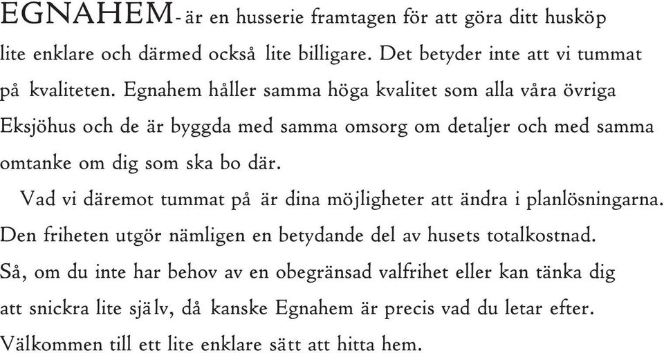 Vad vi däremot tummat på är dina möjligheter att ändra i planlösningarna. Den friheten utgör nämligen en betydande del av husets totalkostnad.