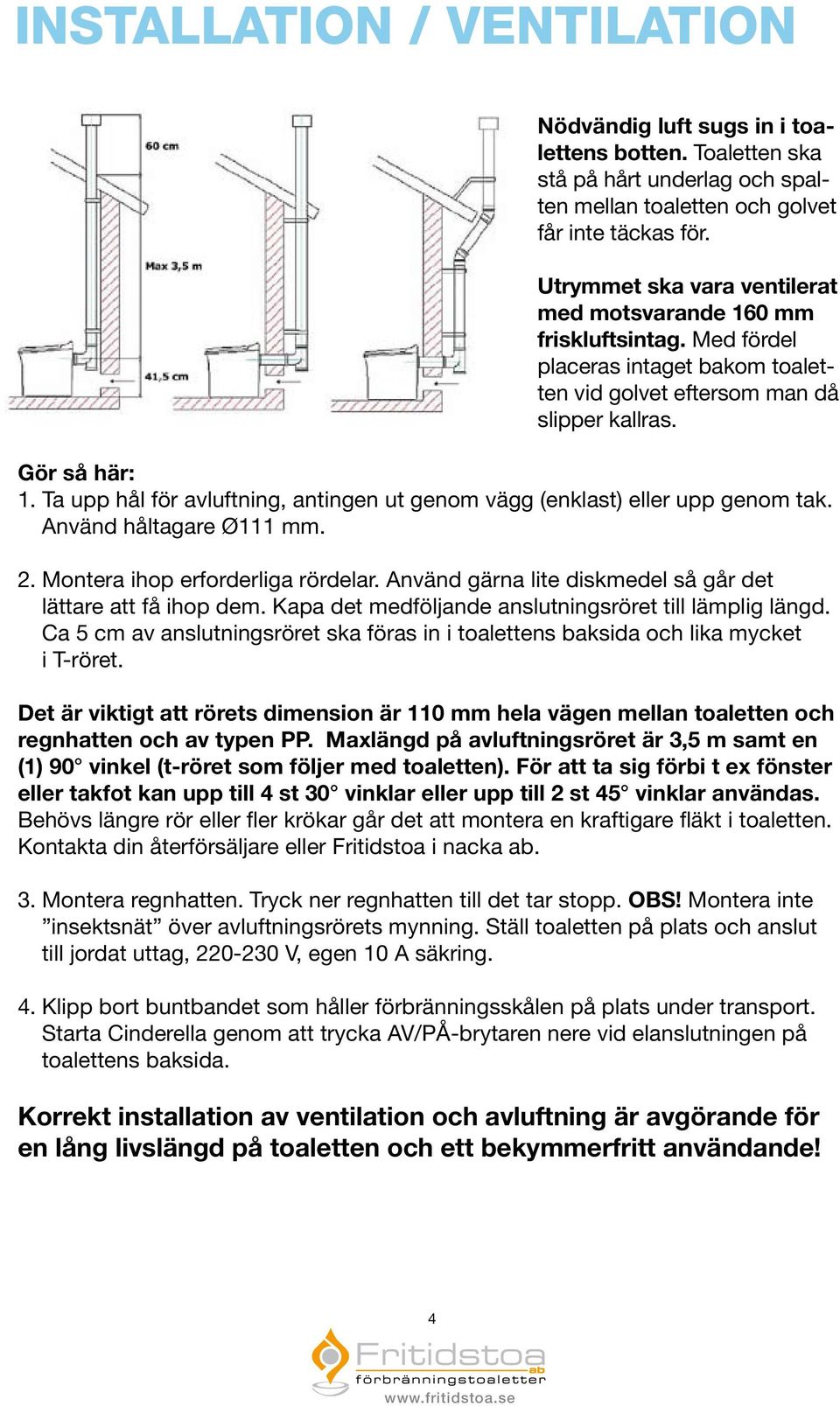 Ta upp hål för avluftning, antingen ut genom vägg (enklast) eller upp genom tak. Använd håltagare Ø111 mm. 2. Montera ihop erforderliga rördelar.