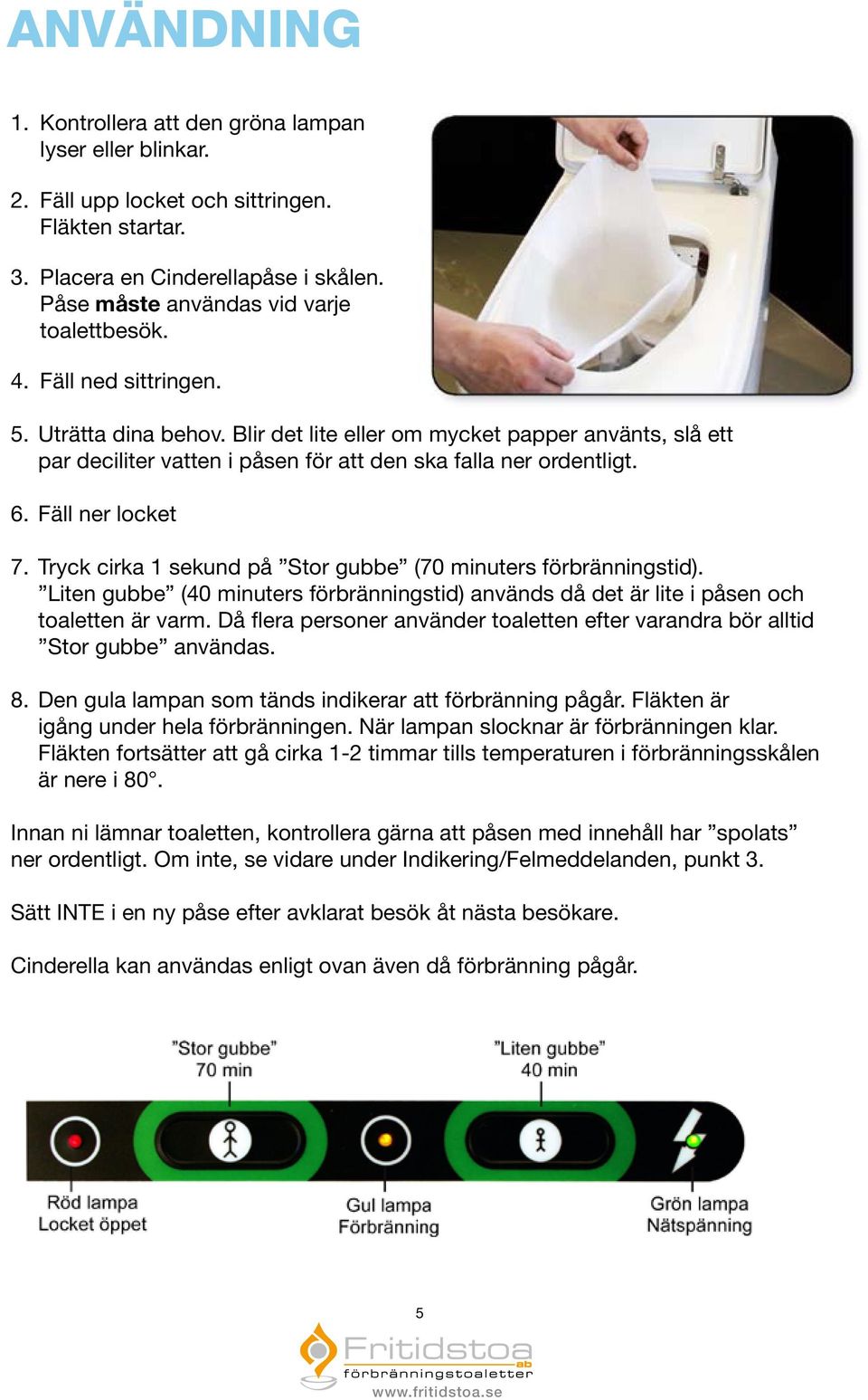 Blir det lite eller om mycket papper använts, slå ett par deciliter vatten i påsen för att den ska falla ner ordentligt. 6. Fäll ner locket 7.