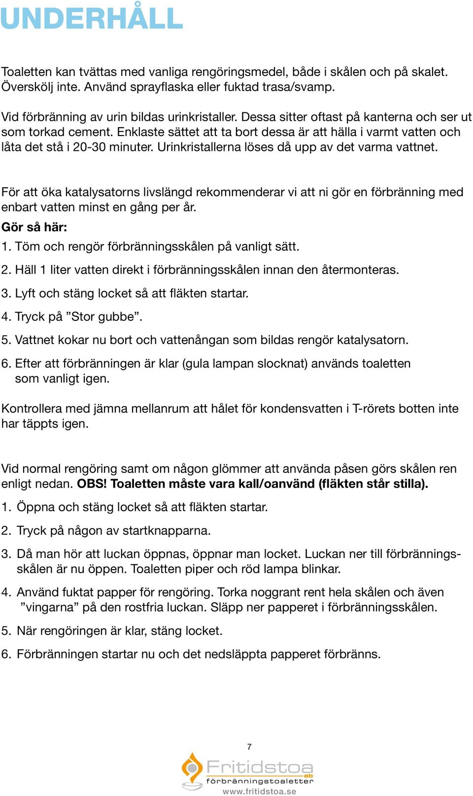 Urinkristallerna löses då upp av det varma vattnet. För att öka katalysatorns livslängd rekommenderar vi att ni gör en förbränning med enbart vatten minst en gång per år. Gör så här: 1.