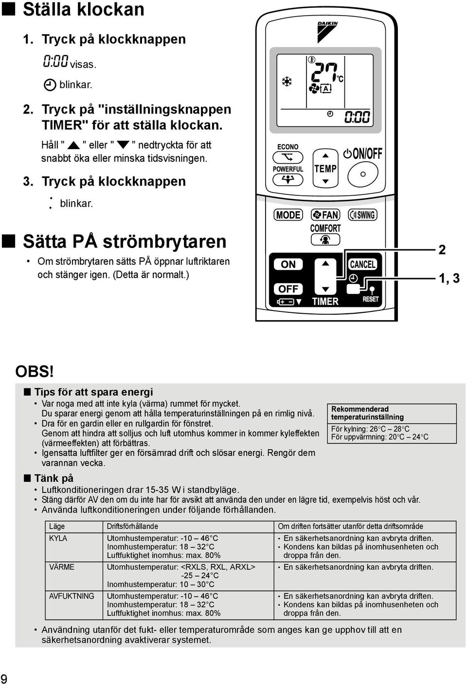 Tips för att spara energi Var noga med att inte kyla (värma) rummet för mycket. Du sparar energi genom att hålla temperaturinställningen på en rimlig nivå.