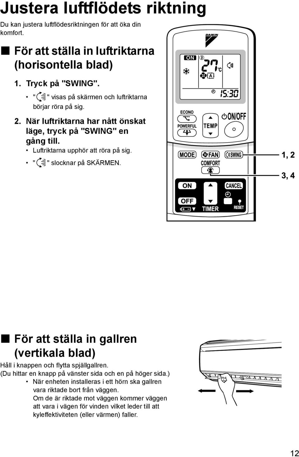 " " slocknar på SKÄRMEN. För att ställa in gallren (vertikala blad) Håll i knappen och flytta spjällgallren. (Du hittar en knapp på vänster sida och en på höger sida.