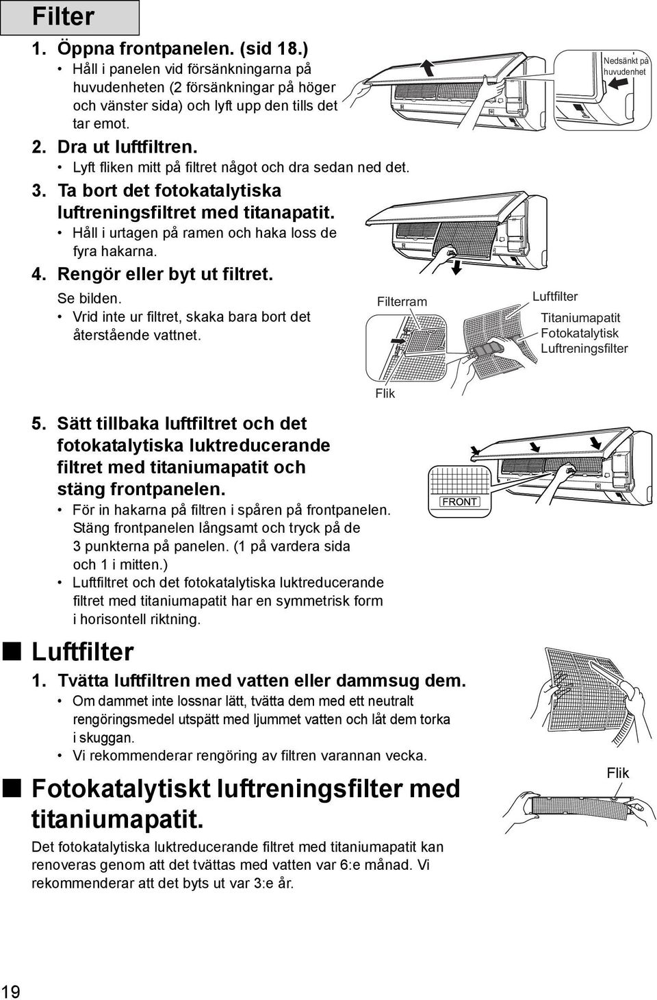 Rengör eller byt ut filtret. Se bilden. Vrid inte ur filtret, skaka bara bort det återstående vattnet.