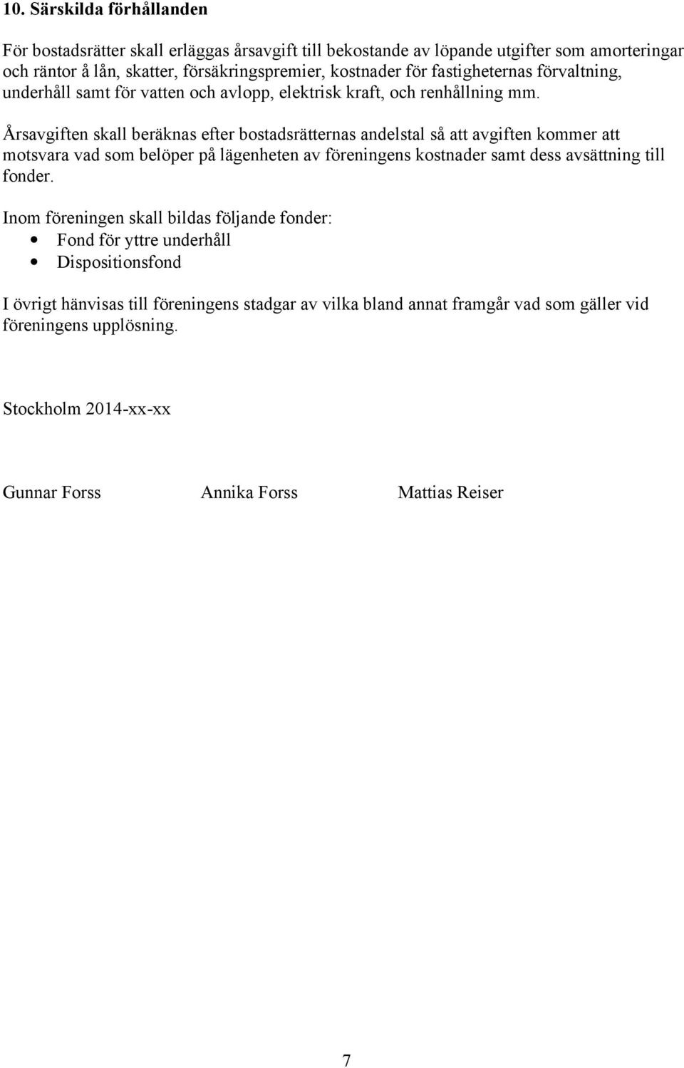 Årsavgiften skall beräknas efter bostadsrätternas andelstal så att avgiften kommer att motsvara vad som belöper på lägenheten av föreningens kostnader samt dess avsättning till fonder.