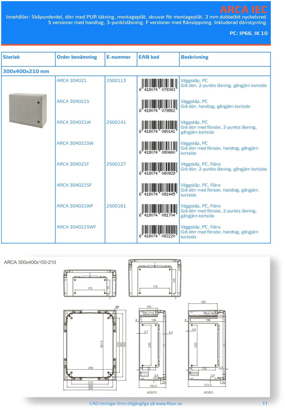 PC: IP66, IK 10 Storlek Order benämning E-nummer EAN kod Beskrivning 300x400x210 mm ARCA 304021 2500113 Grå dörr, 2-punkts låsning, ARCA 304021S Grå dörr, handtag, ARCA 304021W 2500141 ARCA