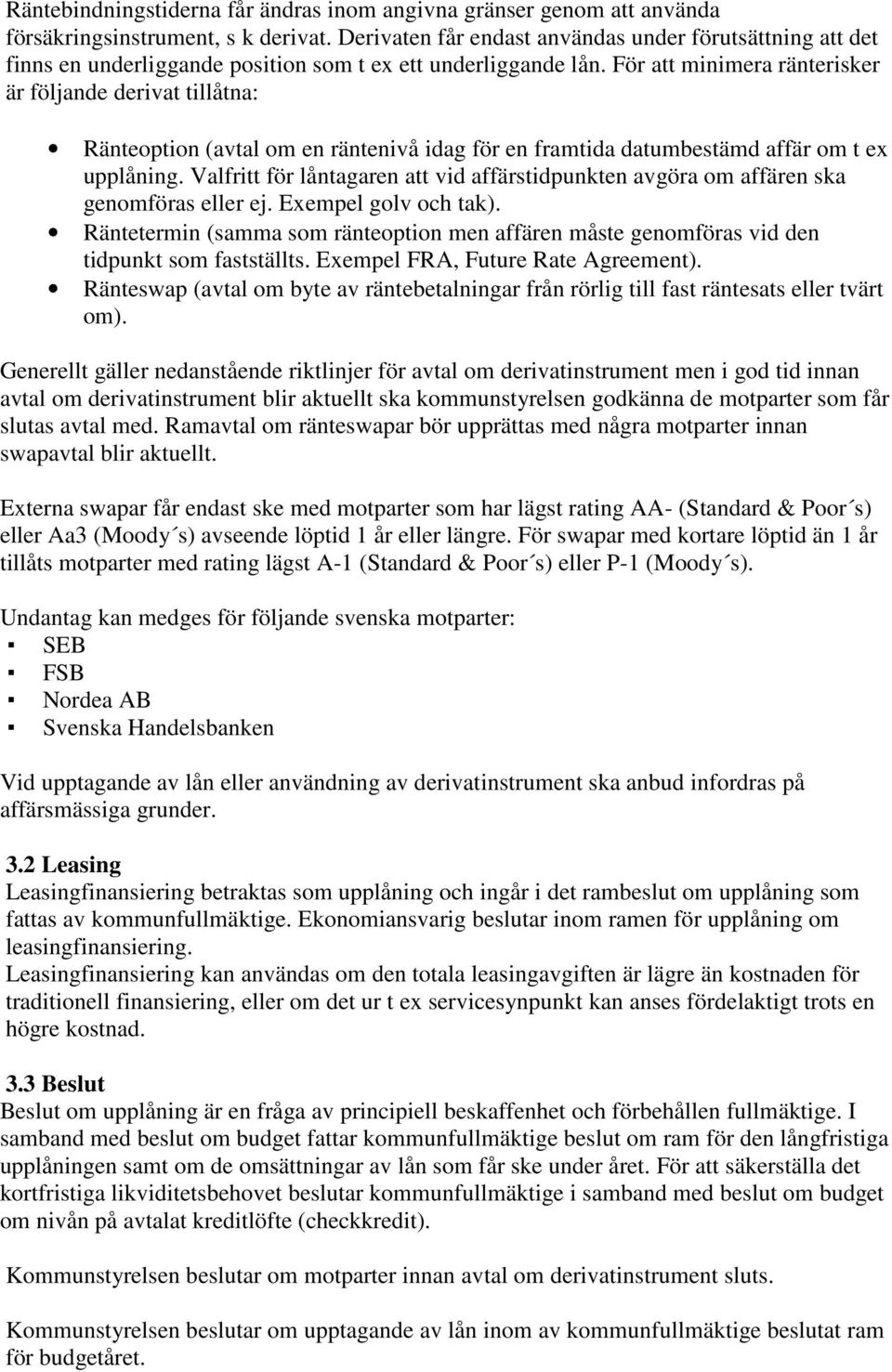 För att minimera ränterisker är följande derivat tillåtna: Ränteoption (avtal om en räntenivå idag för en framtida datumbestämd affär om t ex upplåning.