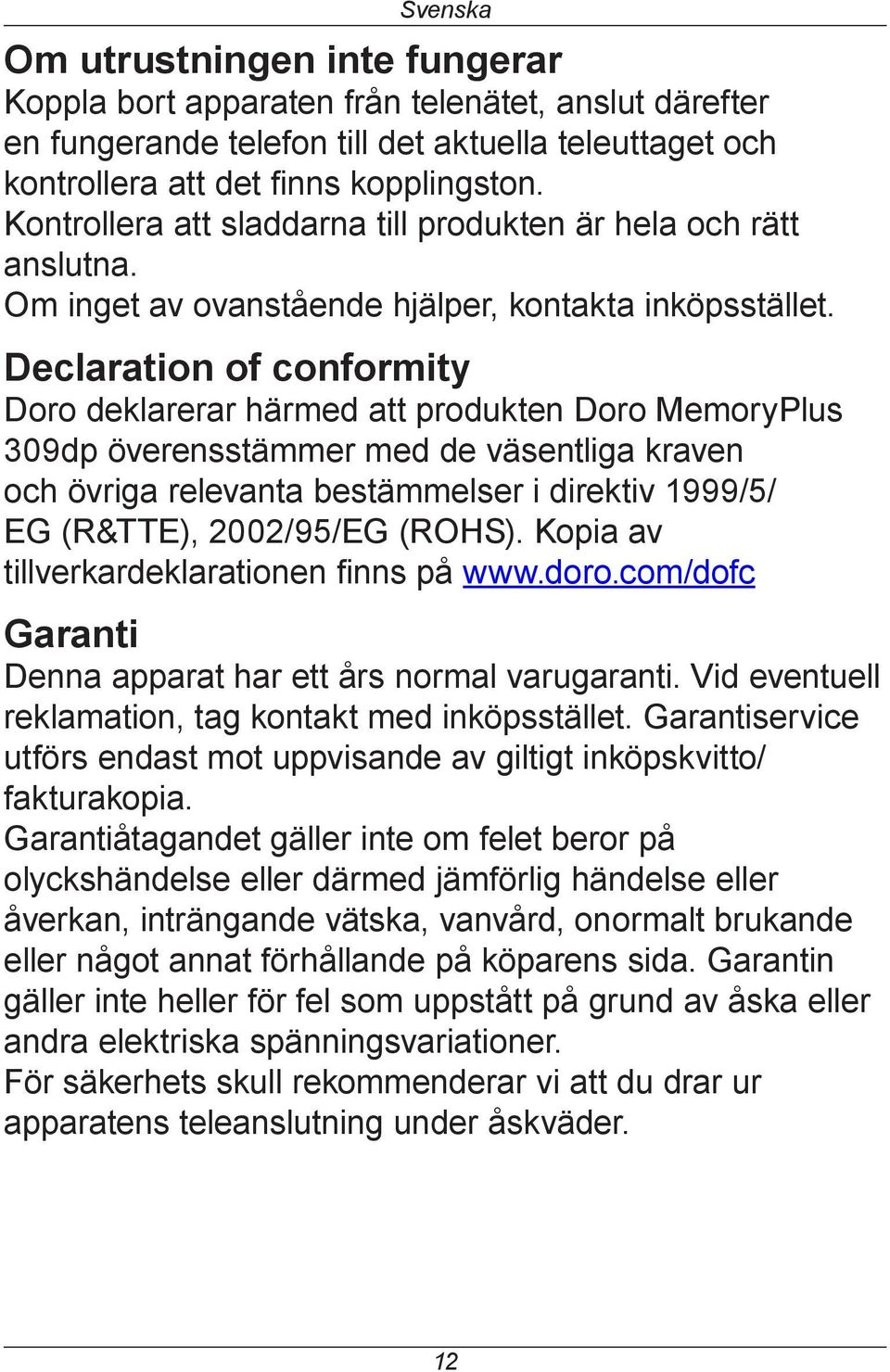 Declaration of conformity Doro deklarerar härmed att produkten Doro MemoryPlus 309dp överensstämmer med de väsentliga kraven och övriga relevanta bestämmelser i direktiv 1999/5/ EG (R&TTE),