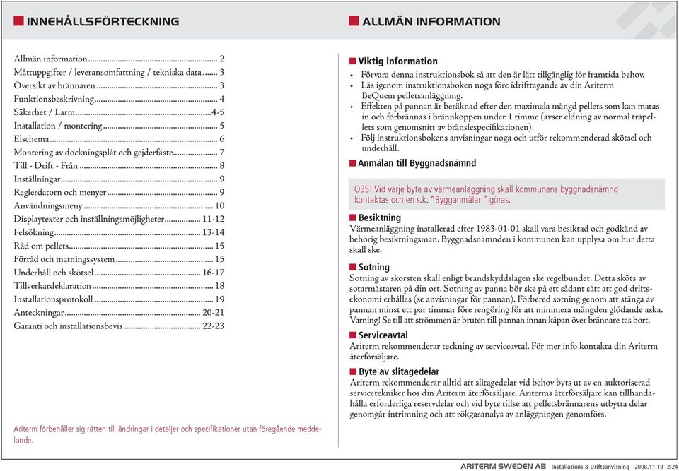 .. 1 Displaytexter och inställningsmöjligheter... 11-12 Felsökning... 13-14 Råd om pellets... 15 Förråd och matningssystem... 15 Underhåll och skötsel... 16-17 Tillverkardeklaration.
