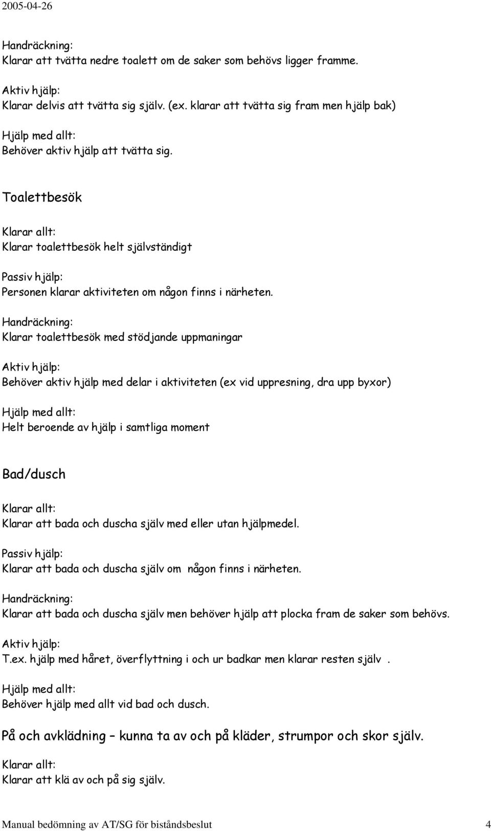 Klarar toalettbesök med stödjande uppmaningar Behöver aktiv hjälp med delar i aktiviteten (ex vid uppresning, dra upp byxor) Helt beroende av hjälp i samtliga moment Bad/dusch Klarar att bada och