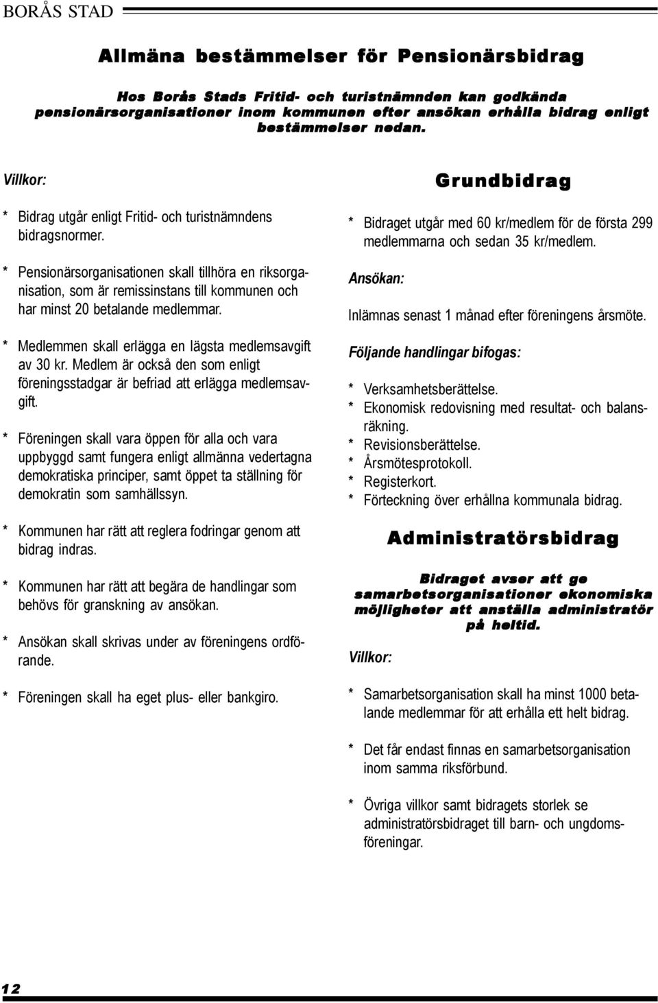 * Pensionärsorganisationen skall tillhöra en riksorganisation, som är remissinstans till kommunen och har minst 20 betalande medlemmar. * Medlemmen skall erlägga en lägsta medlemsavgift av 30 kr.