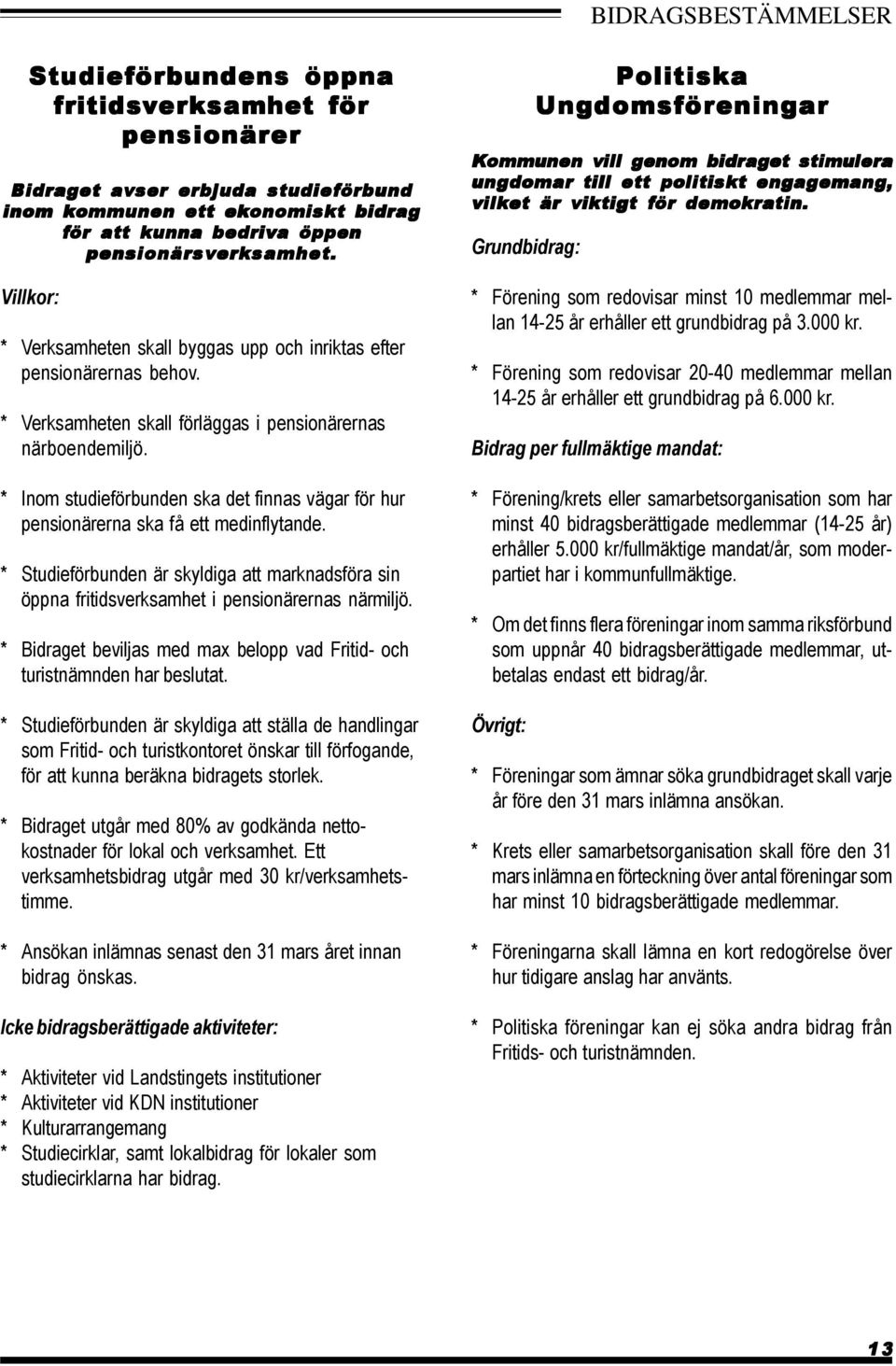 * Inom studieförbunden ska det finnas vägar för hur pensionärerna ska få ett medinflytande. * Studieförbunden är skyldiga att marknadsföra sin öppna fritidsverksamhet i pensionärernas närmiljö.