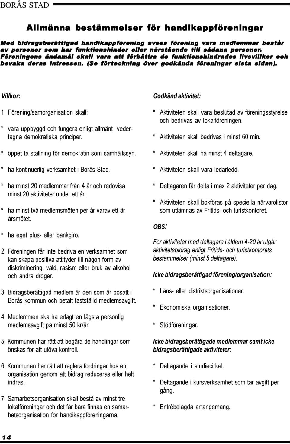 Förening/samorganisation skall: * vara uppbyggd och fungera enligt allmänt vedertagna demokratiska principer. * öppet ta ställning för demokratin som samhällssyn.