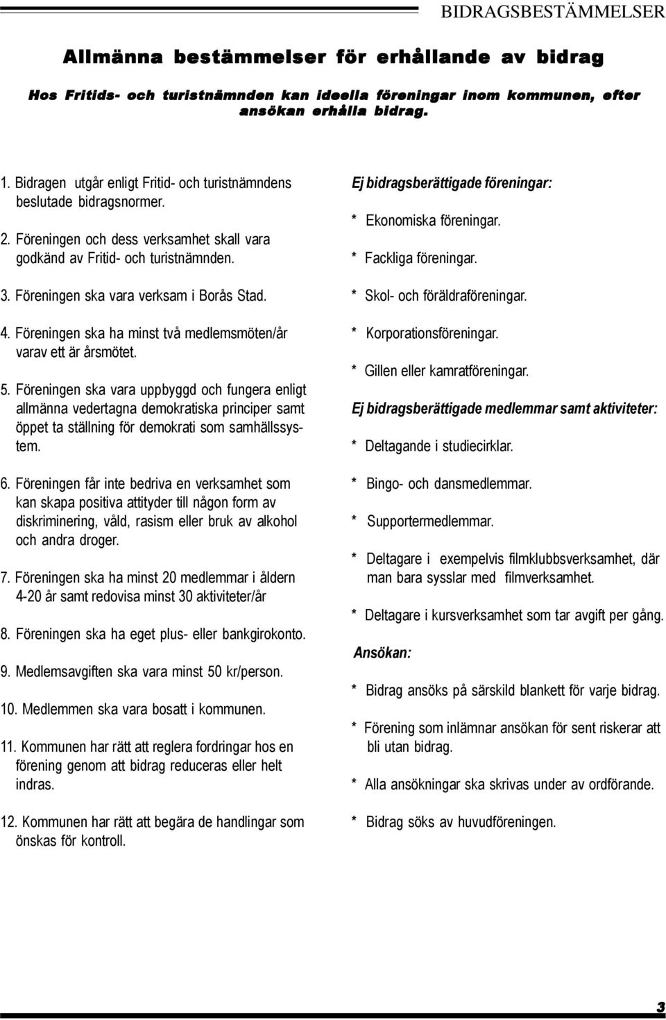 Föreningen ska vara verksam i Borås Stad. 4. Föreningen ska ha minst två medlemsmöten/år varav ett är årsmötet. 5.