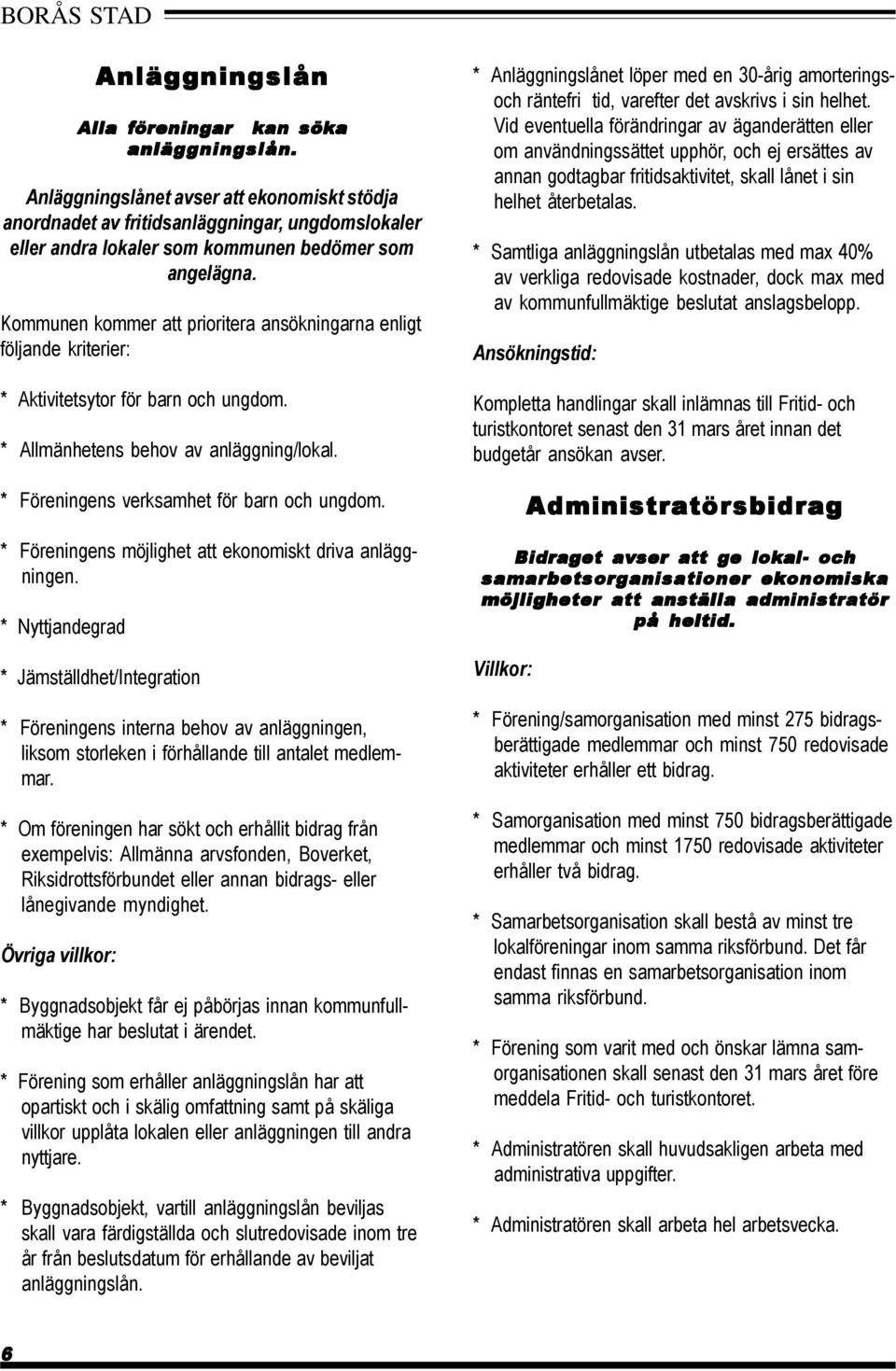 Kommunen kommer att prioritera ansökningarna enligt följande kriterier: * Aktivitetsytor för barn och ungdom. * Allmänhetens behov av anläggning/lokal. * Föreningens verksamhet för barn och ungdom.