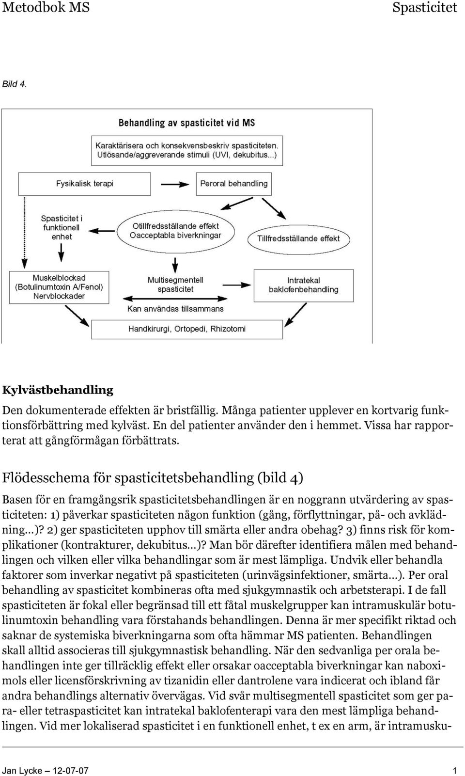 Flödesschema för spasticitetsbehandling (bild 4) Basen för en framgångsrik spasticitetsbehandlingen är en noggrann utvärdering av spasticiteten: 1) påverkar spasticiteten någon funktion (gång,