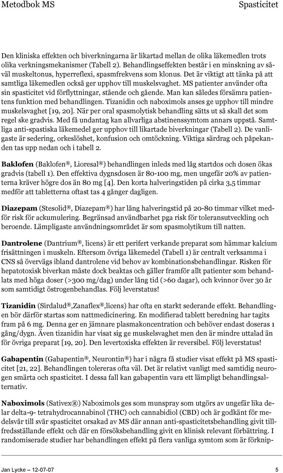MS patienter använder ofta sin spasticitet vid förflyttningar, stående och gående. Man kan således försämra patientens funktion med behandlingen.