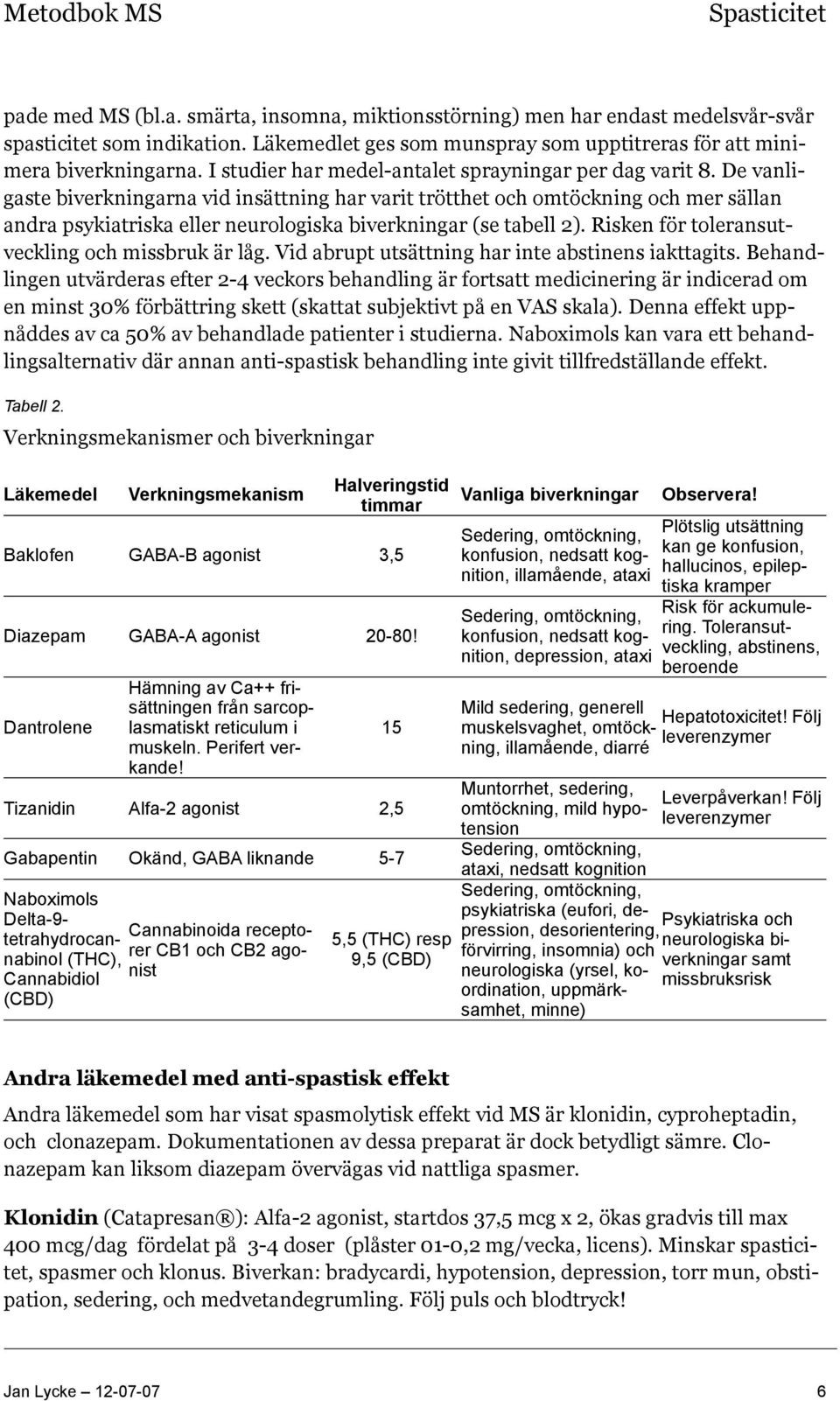 De vanligaste biverkningarna vid insättning har varit trötthet och omtöckning och mer sällan andra psykiatriska eller neurologiska biverkningar (se tabell 2).