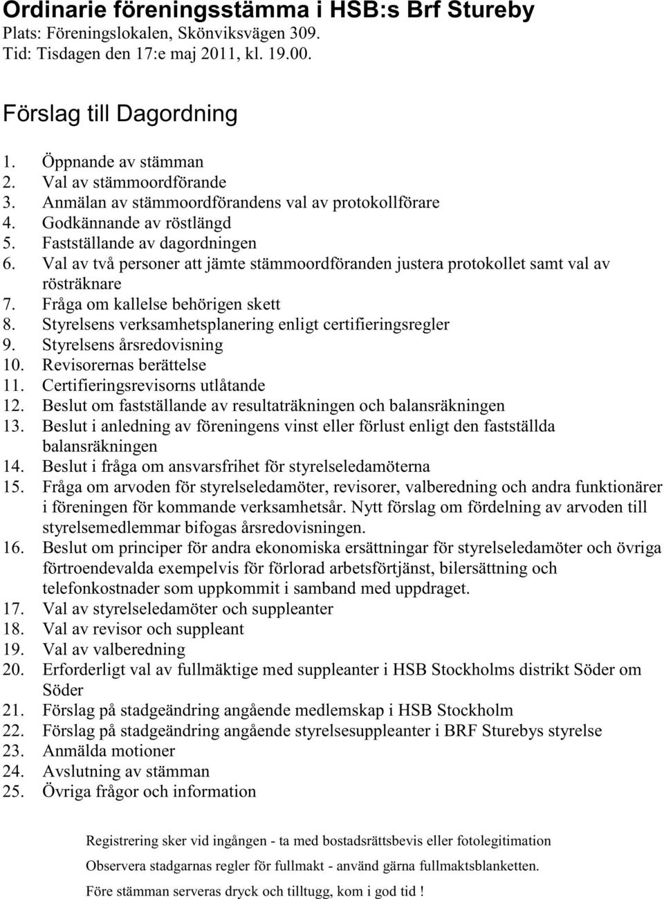 Val av två personer att jämte stämmoordföranden justera protokollet samt val av rösträknare 7. Fråga om kallelse behörigen skett 8. Styrelsens verksamhetsplanering enligt certifieringsregler 9.