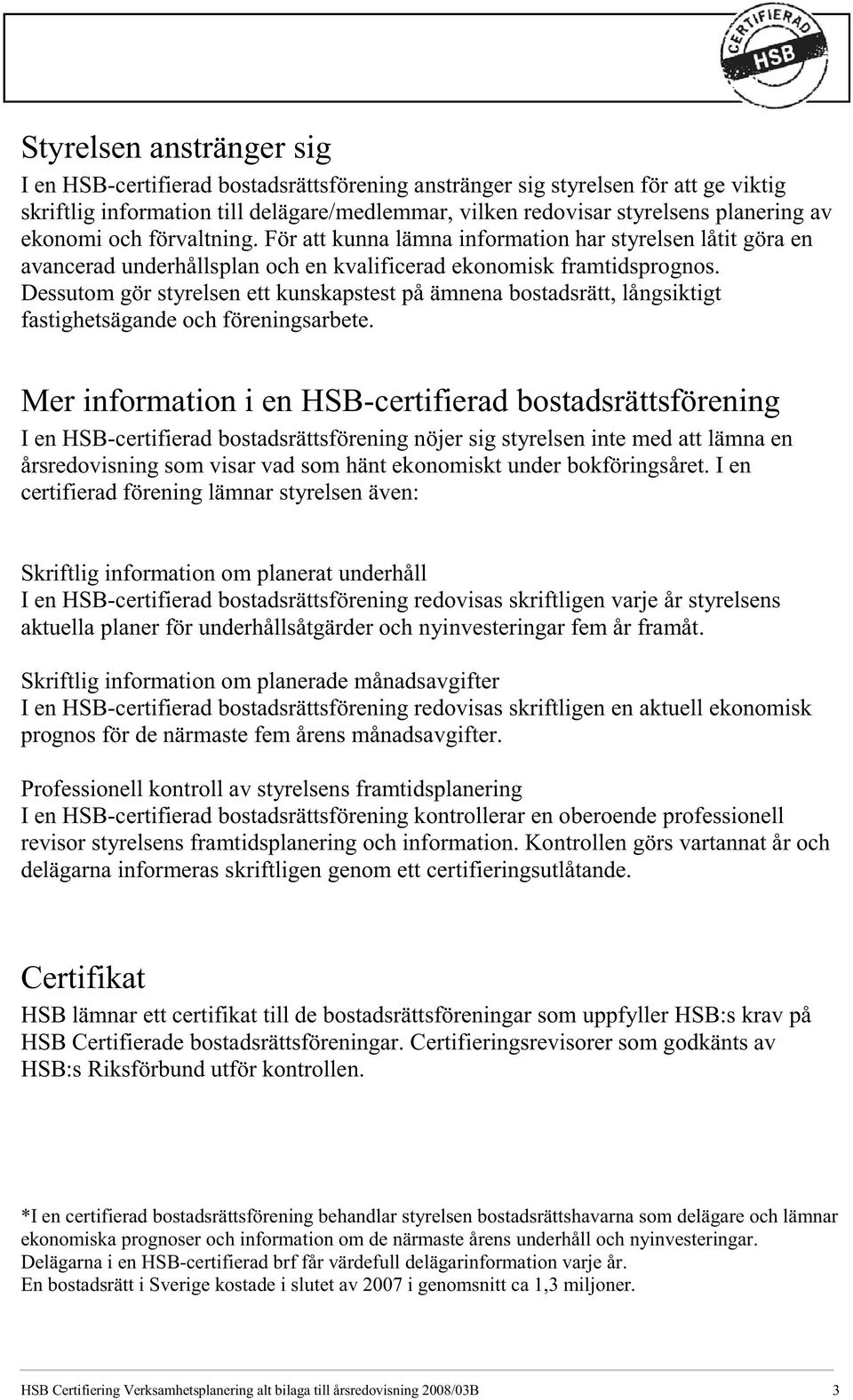 ekonomi och förvaltning. För att kunna lämna information har styrelsen låtit göra en avancerad underhållsplan och en kvalificerad ekonomisk framtidsprognos.