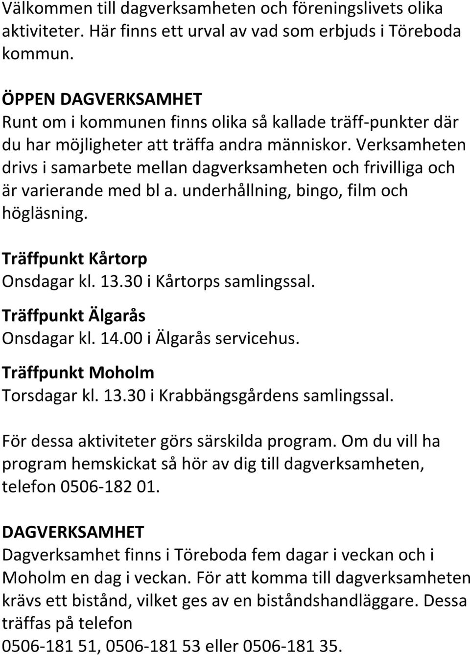 Verksamheten drivs i samarbete mellan dagverksamheten och frivilliga och är varierande med bl a. underhållning, bingo, film och högläsning. Träffpunkt Kårtorp Onsdagar kl. 13.