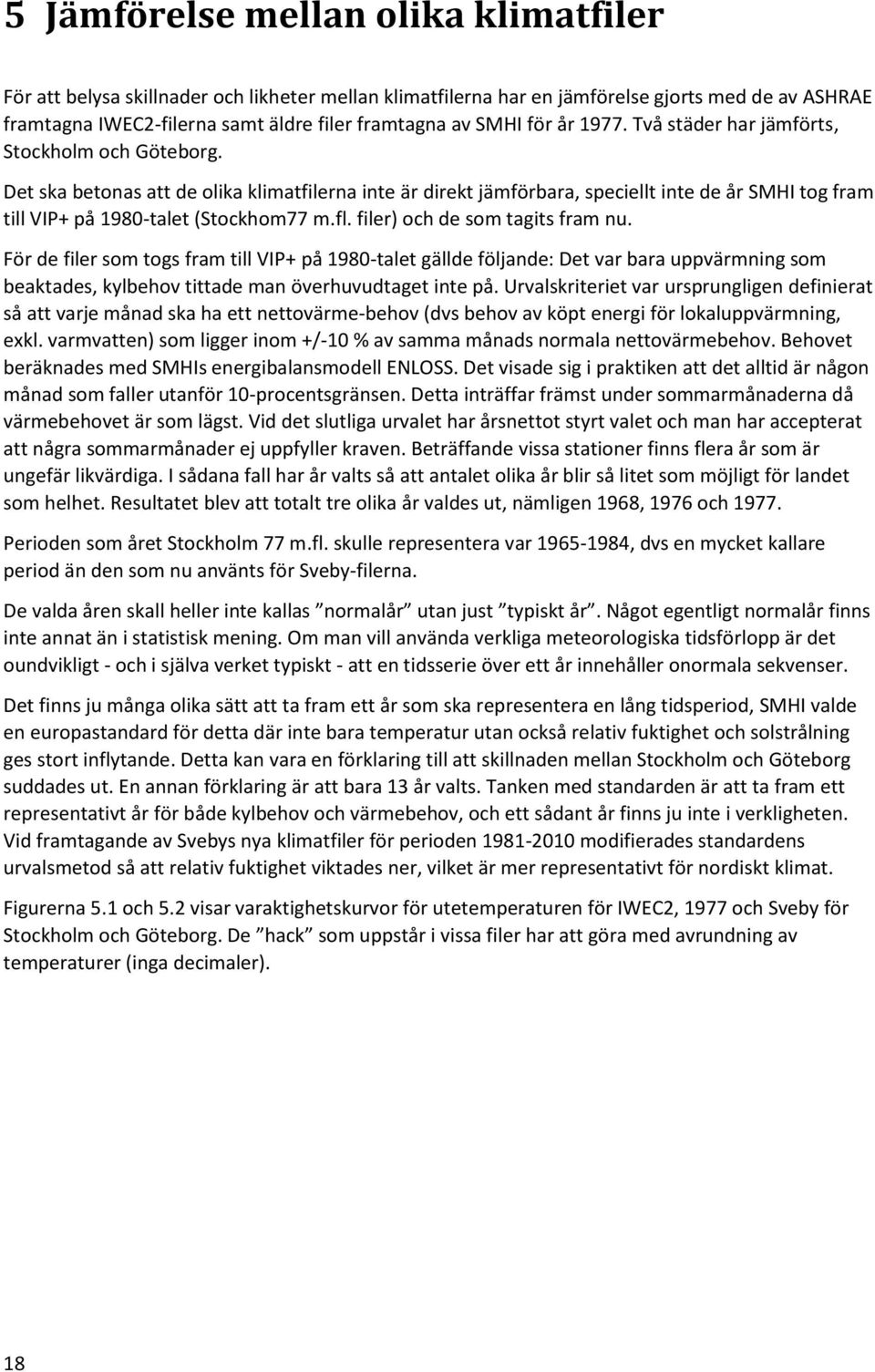 Det ska betonas att de olika klimatfilerna inte är direkt jämförbara, speciellt inte de år SMHI tog fram till VIP+ på 1980-talet (Stockhom77 m.fl. filer) och de som tagits fram nu.