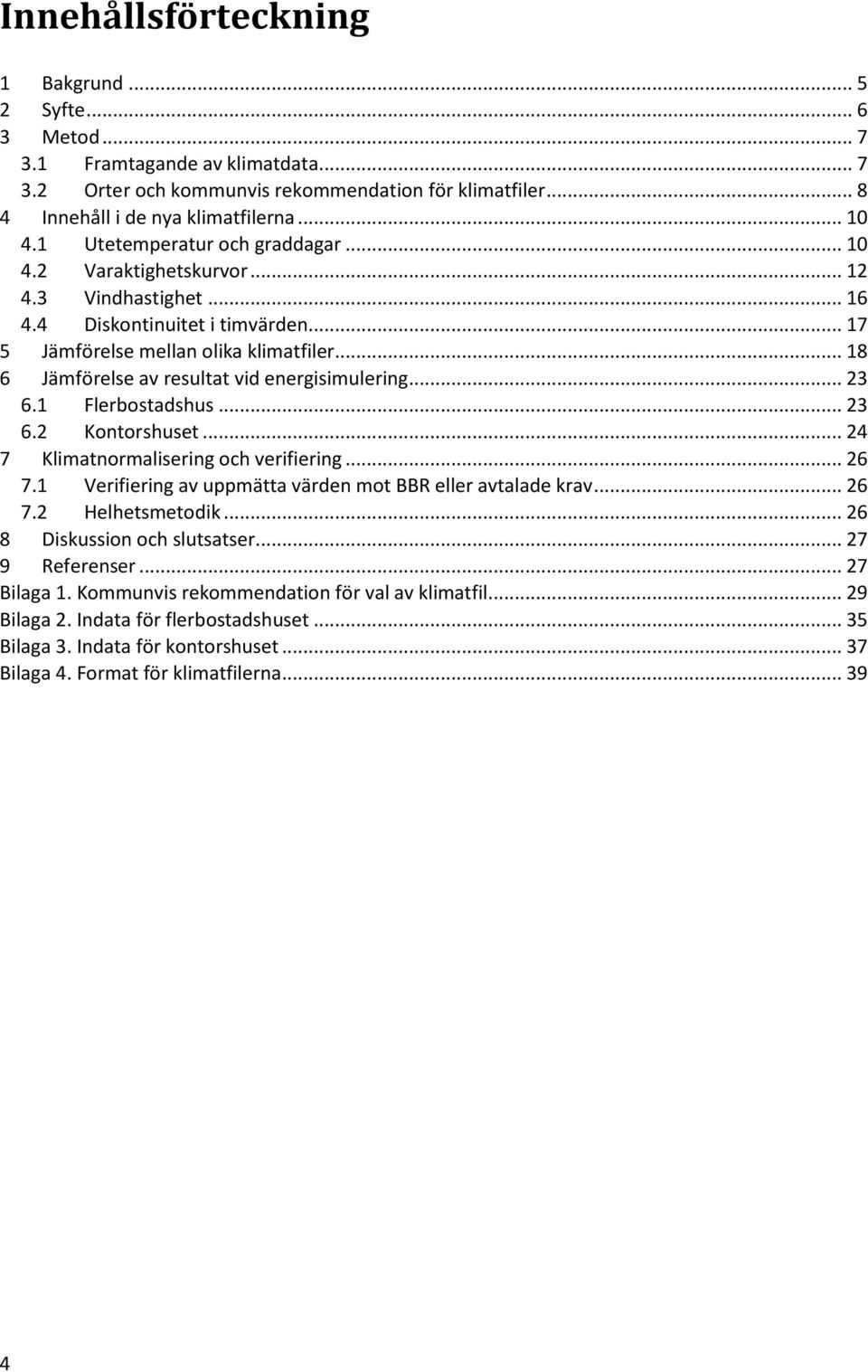 .. 18 6 Jämförelse av resultat vid energisimulering... 23 6.1 Flerbostadshus... 23 6.2 Kontorshuset... 24 7 Klimatnormalisering och verifiering... 26 7.