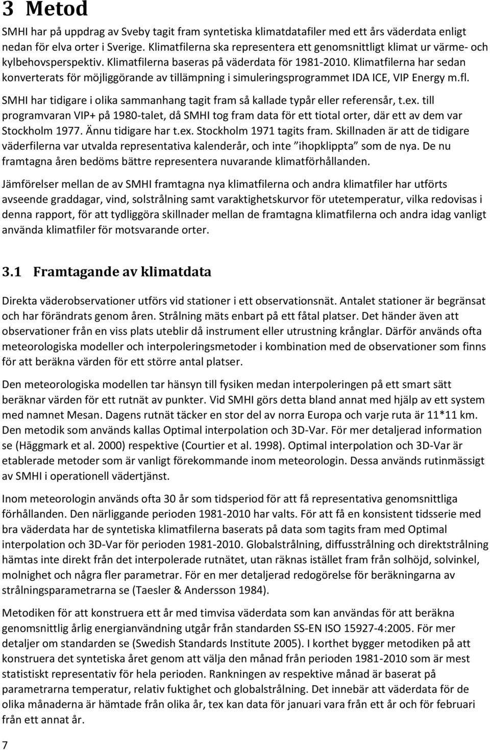 Klimatfilerna har sedan konverterats för möjliggörande av tillämpning i simuleringsprogrammet IDA ICE, VIP Energy m.fl.