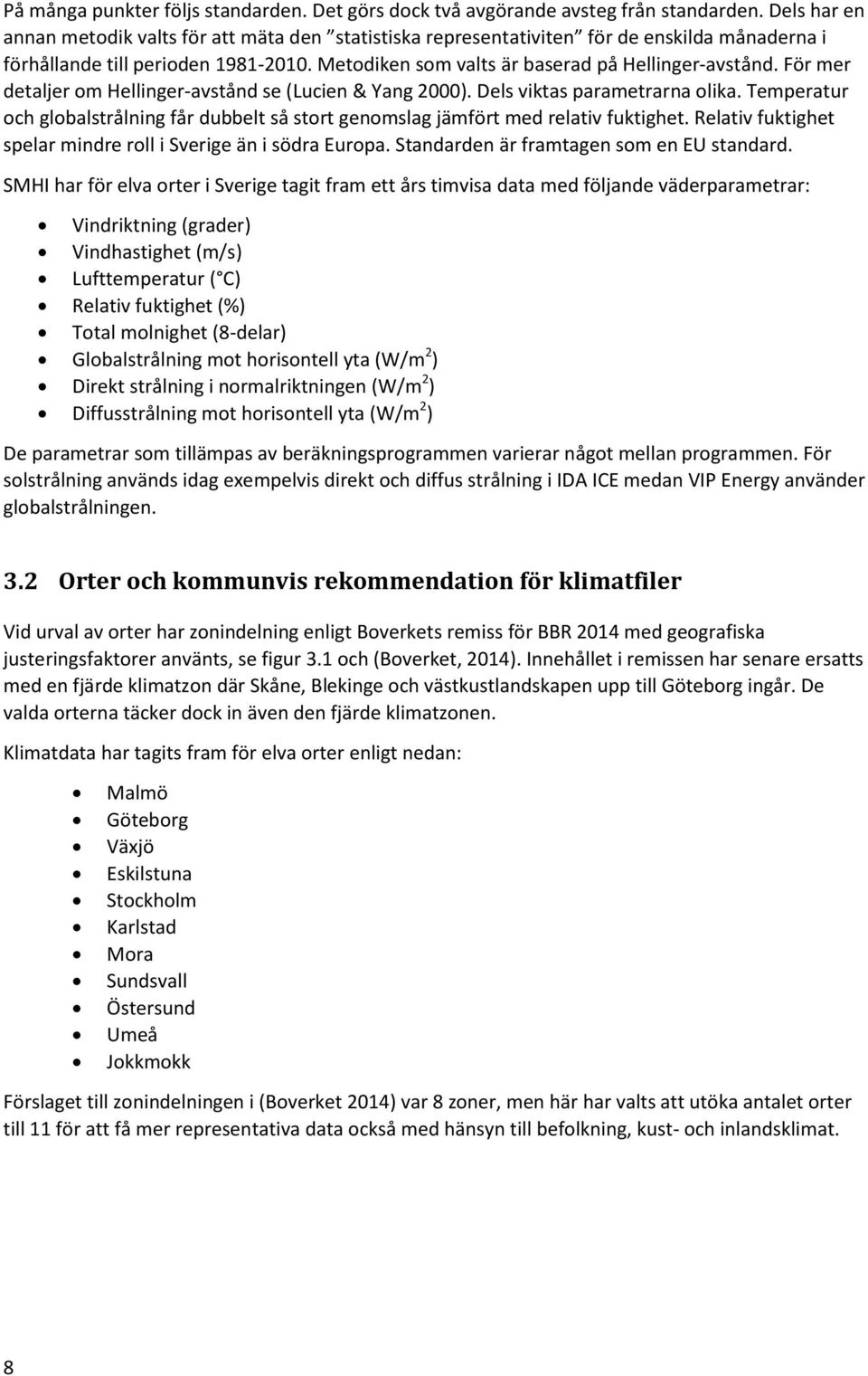 För mer detaljer om Hellinger-avstånd se (Lucien & Yang 2000). Dels viktas parametrarna olika. Temperatur och globalstrålning får dubbelt så stort genomslag jämfört med relativ fuktighet.