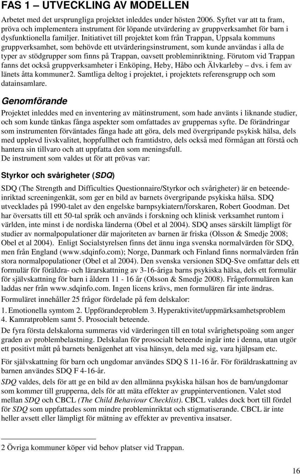 Initiativet till projektet kom från Trappan, Uppsala kommuns gruppverksamhet, som behövde ett utvärderingsinstrument, som kunde användas i alla de typer av stödgrupper som finns på Trappan, oavsett