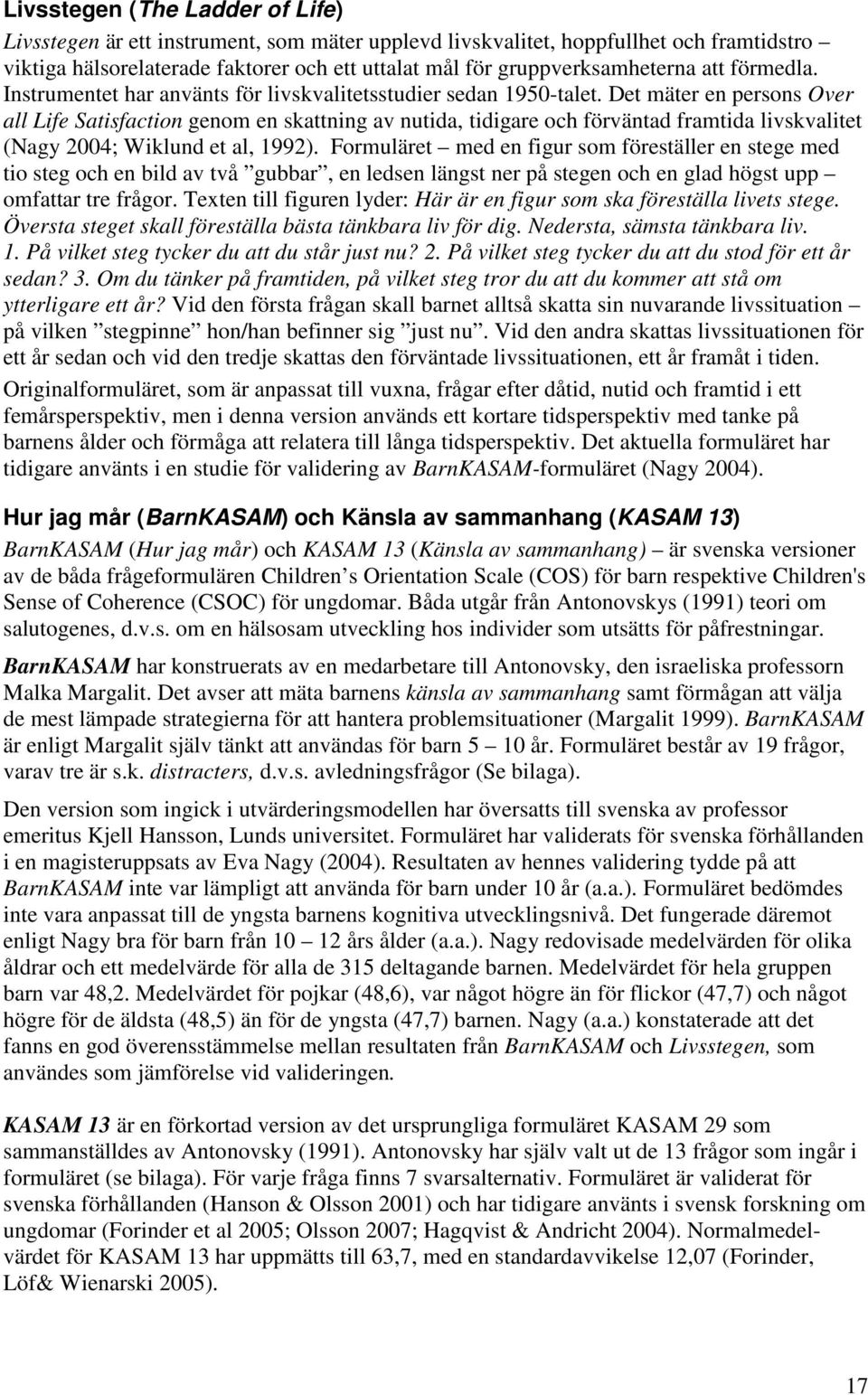 Det mäter en persons Over all Life Satisfaction genom en skattning av nutida, tidigare och förväntad framtida livskvalitet (Nagy 2004; Wiklund et al, 1992).