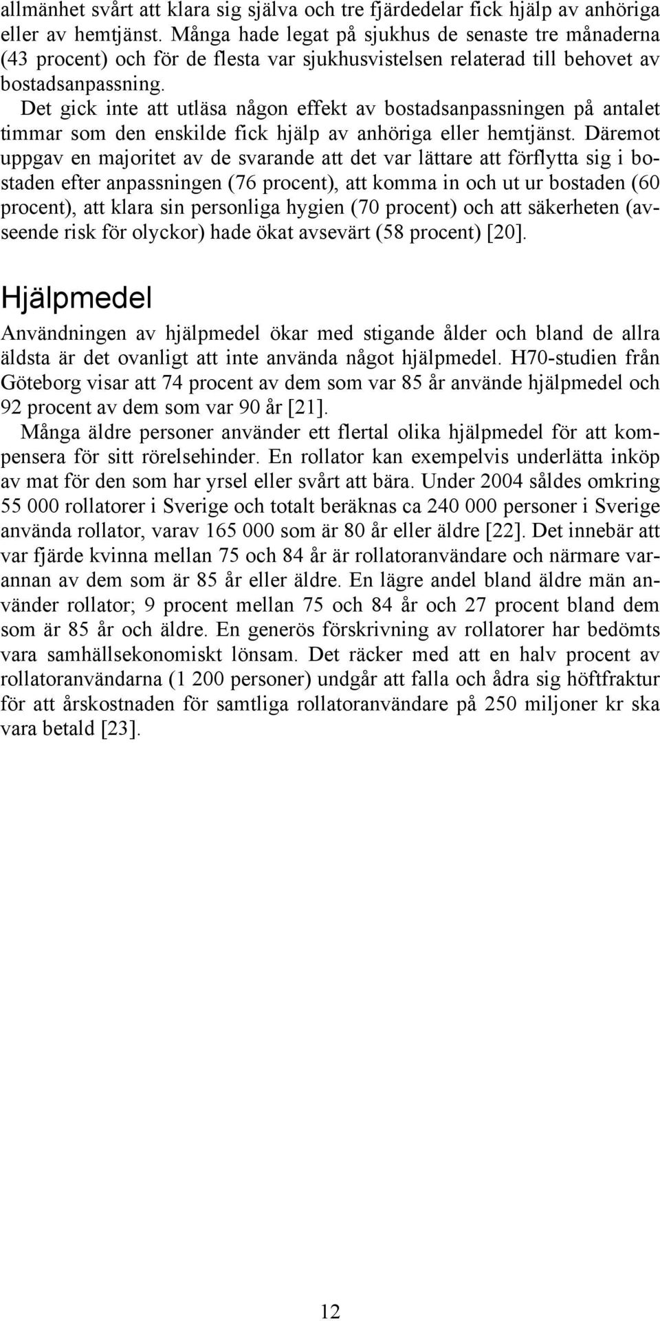 Det gick inte att utläsa någon effekt av bostadsanpassningen på antalet timmar som den enskilde fick hjälp av anhöriga eller hemtjänst.