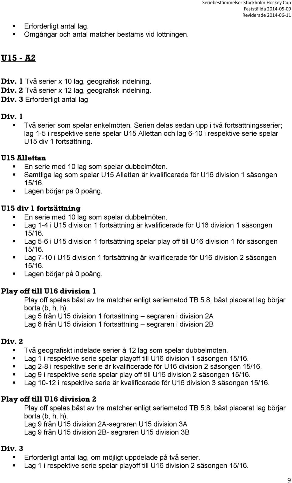 Serien delas sedan upp i två fortsättningsserier; lag 1-5 i respektive serie spelar U15 Allettan och lag 6-10 i respektive serie spelar U15 div 1 fortsättning.