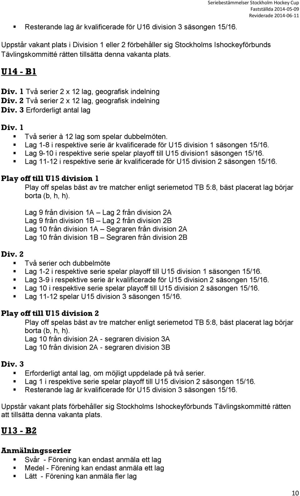 1 Två serier 2 x 12 lag, geografisk indelning Div. 2 Två serier 2 x 12 lag, geografisk indelning Div. 3 Erforderligt antal lag Div. 1 Två serier à 12 lag som spelar dubbelmöten.