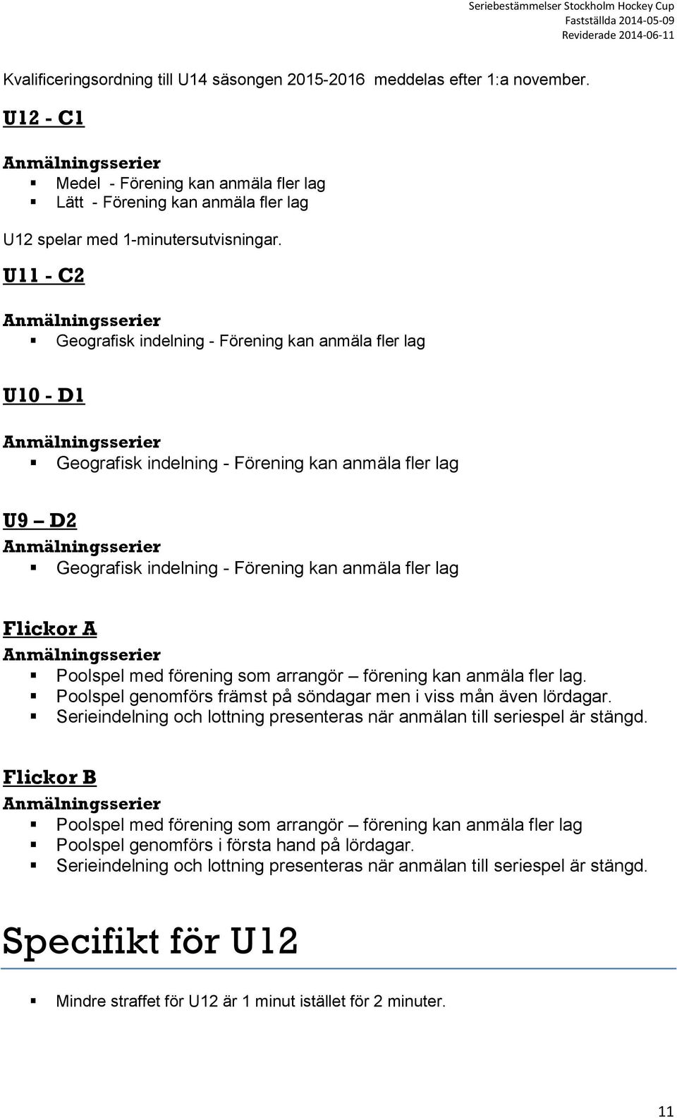 U11 - C2 Anmälningsserier Geografisk indelning - Förening kan anmäla fler lag U10 - D1 Anmälningsserier Geografisk indelning - Förening kan anmäla fler lag U9 D2 Anmälningsserier Geografisk indelning