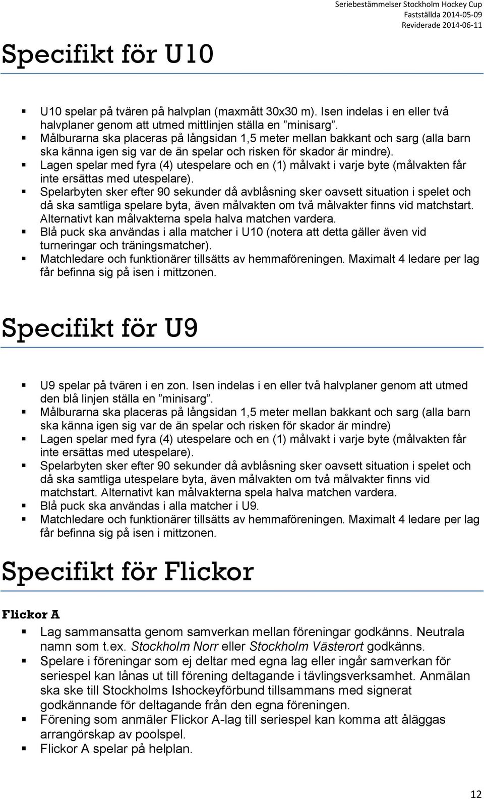 Lagen spelar med fyra (4) utespelare och en (1) målvakt i varje byte (målvakten får inte ersättas med utespelare).