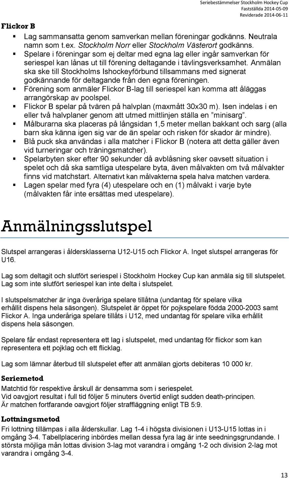 Anmälan ska ske till Stockholms Ishockeyförbund tillsammans med signerat godkännande för deltagande från den egna föreningen.