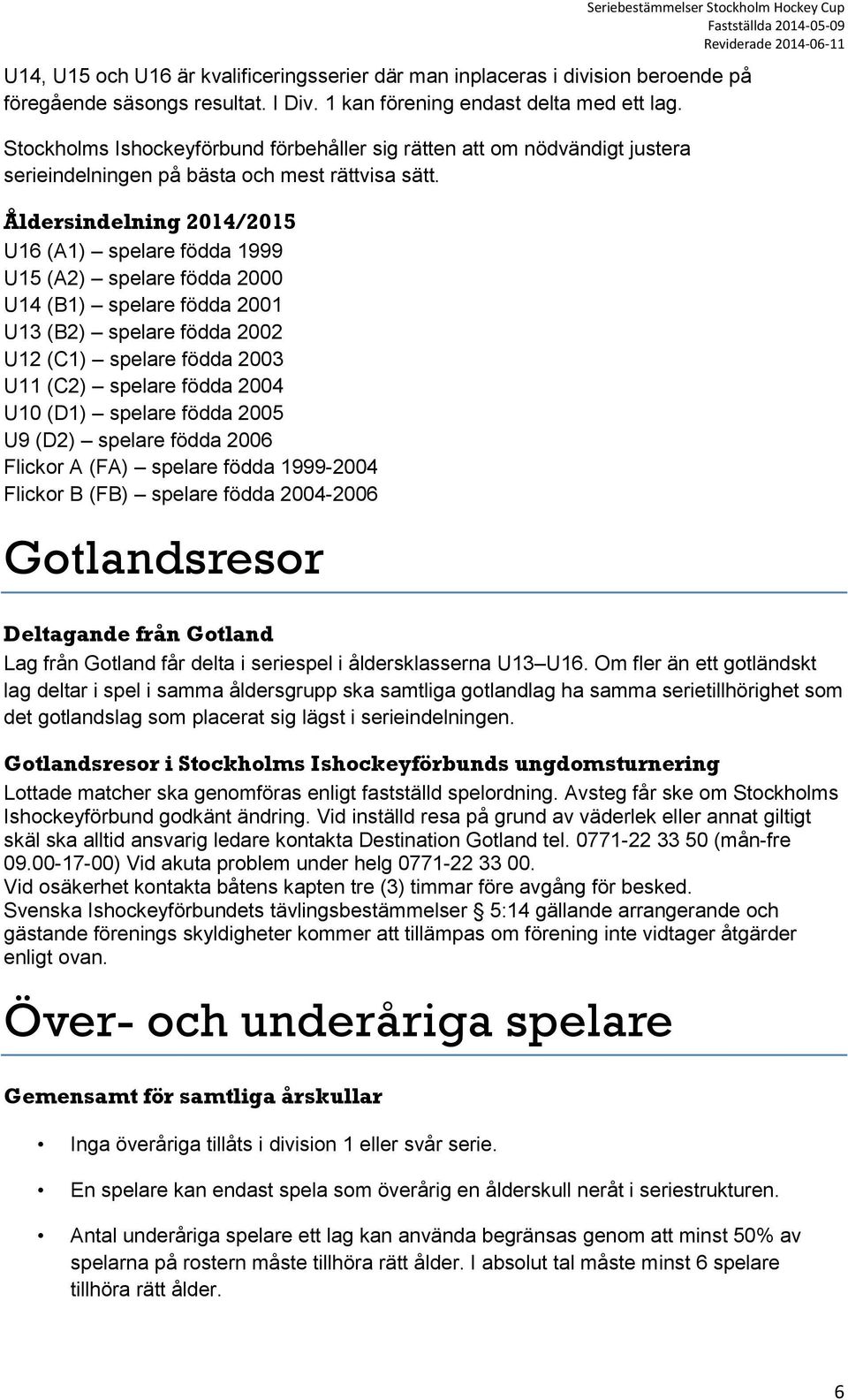 Åldersindelning 2014/2015 U16 (A1) spelare födda 1999 U15 (A2) spelare födda 2000 U14 (B1) spelare födda 2001 U13 (B2) spelare födda 2002 U12 (C1) spelare födda 2003 U11 (C2) spelare födda 2004 U10