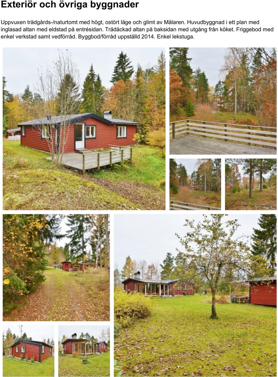 Huvudbyggnad i ett plan med inglasad altan med eldstad på entrésidan.
