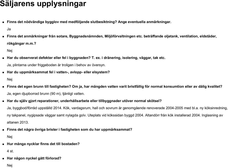 Ja, plintarna under friggeboden är troligen i behov av översyn. Har du uppmärksammat fel i vatten-, avlopp- eller elsystem? Nej Finns det egen brunn till fastigheten?