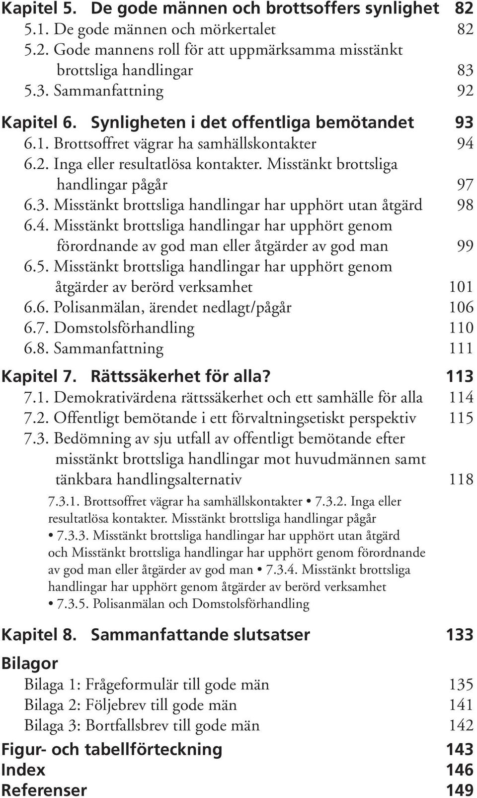 Misstänkt brottsliga handlingar pågår 97 6.3. Misstänkt brottsliga handlingar har upphört utan åtgärd 98 6.4.