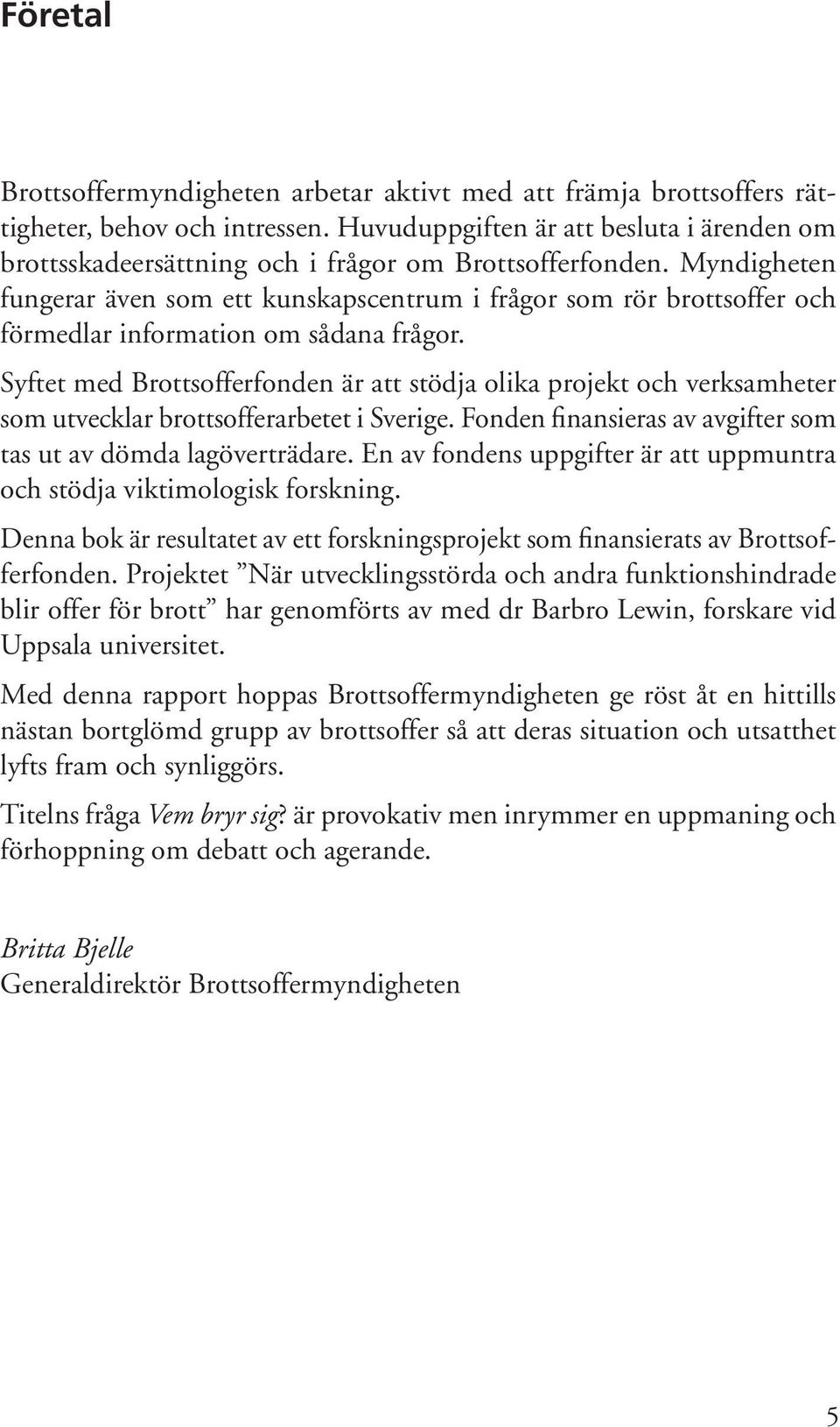 Myndigheten fungerar även som ett kunskapscentrum i frågor som rör brottsoffer och förmedlar information om sådana frågor.