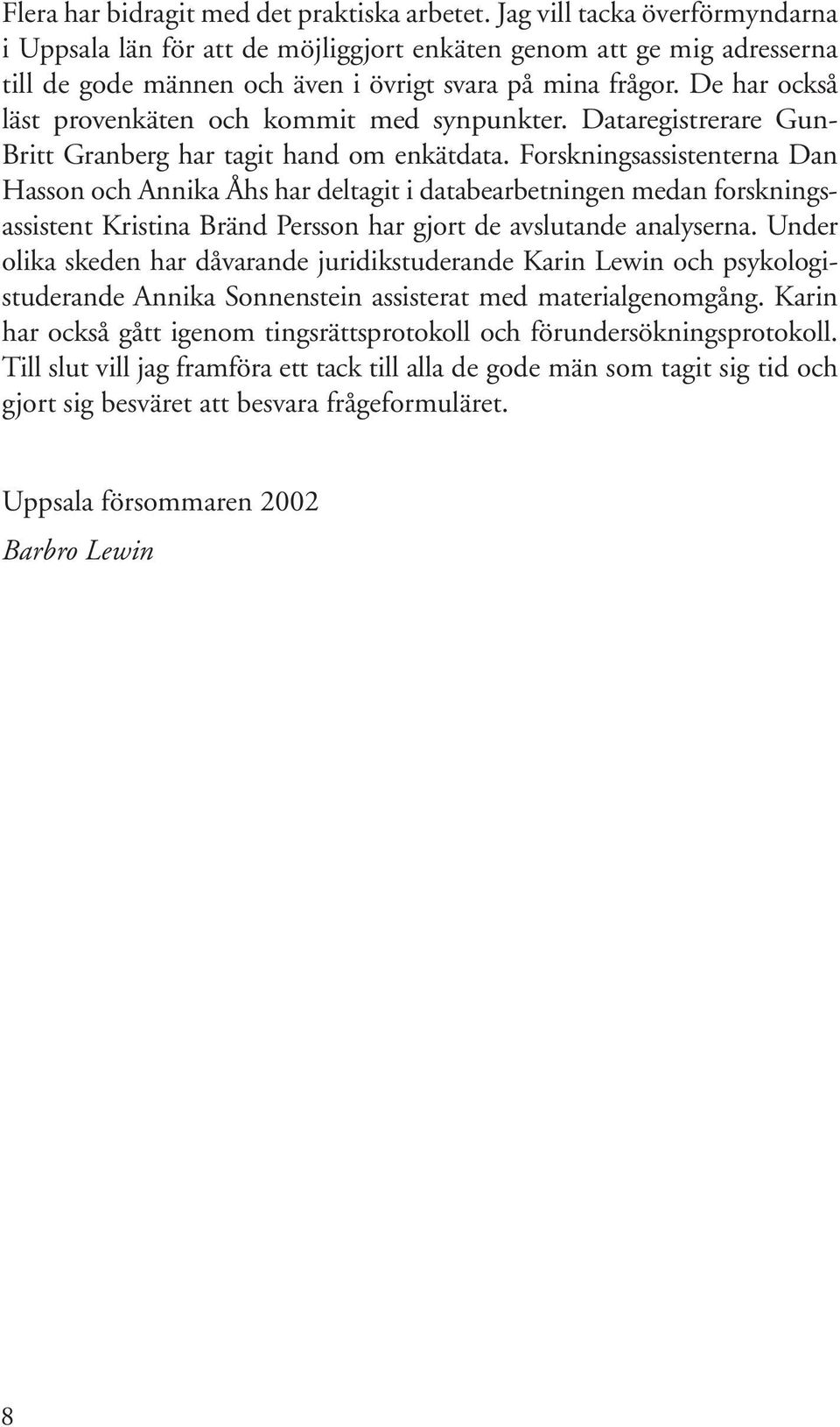 De har också läst provenkäten och kommit med synpunkter. Dataregistrerare Gun- Britt Granberg har tagit hand om enkätdata.