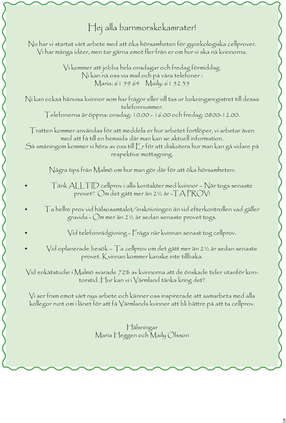Ni kan nå oss via mail och på våra telefoner : Maria: 61 59 64 Maily: 61 52 35 Ni kan också hänvisa kvinnor som har frågor eller vill tas ur bokningsregistret till dessa telefonnummer.